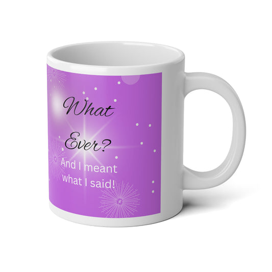 Jumbo Coffee Mug "What Ever-And I Meant What I Said" Jumbo Mug, 20oz